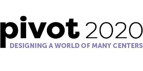 Pivot 2020: Designing a World of Many Centers