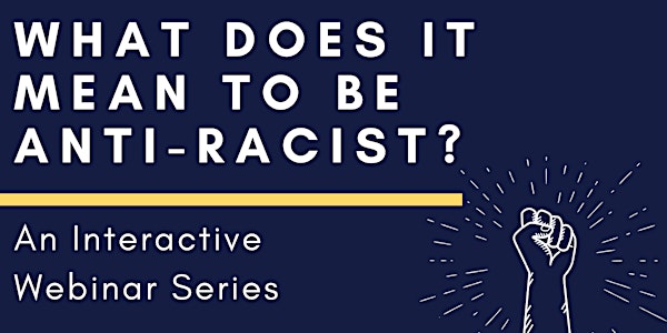 What Does it Mean to be Anti-Racist: An Interactive Webinar Series