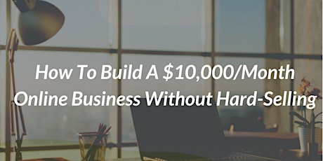 How To Build A $10,000/Month Online Business Without Hard Selling primary image