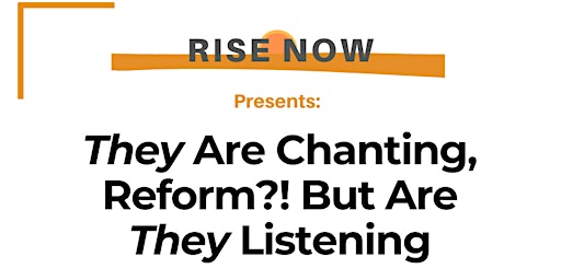 RISE Now: They Are Chanting, Reform?! Are They Listening? primary image