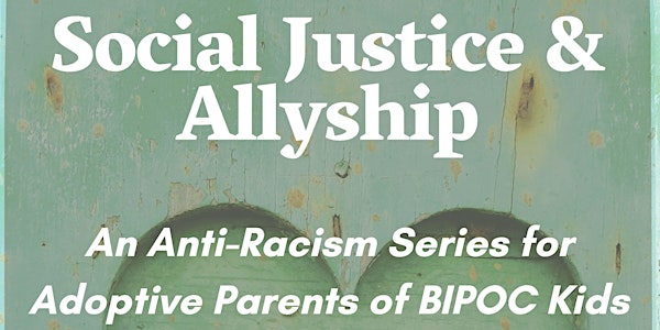 Social Justice and Ally-ship: An Anti Racism Series for Adoptive Parents