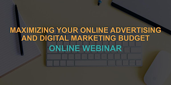 Maximizing Your Online Advertising & Digital Marketing Budget: Webinar