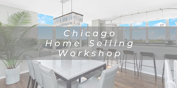 Chicago Home Sellers Workshop - How to Get Top Dollar in Uncertain Times