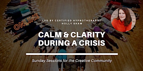 Calm & Clarity During A Crisis for the Creative Community (ONLINE!)