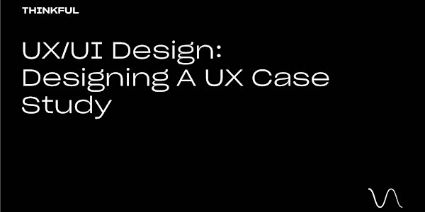 Thinkful Webinar || UX/UI Design: Designing A UX Case Study