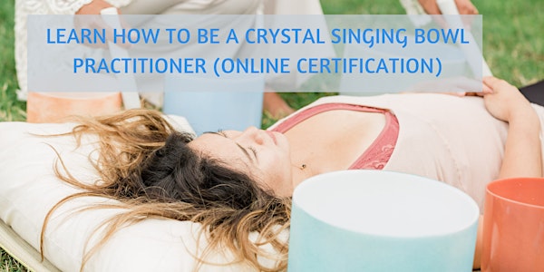 Learn How to Be A Crystal Singing Bowl Practitioner (Online Certification)