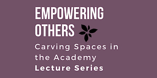Empowering Others: Carving Spaces in the Academy Lecture Series