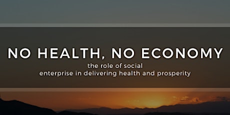 No Health, No Economy: social enterprise delivering health & prosperity
