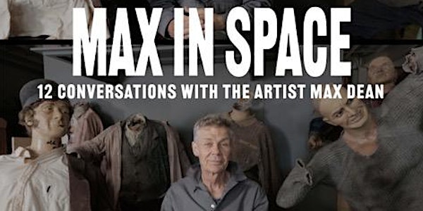 Max In Space – 12 Conversations with the Artist Max Dean - Virtual Premiere