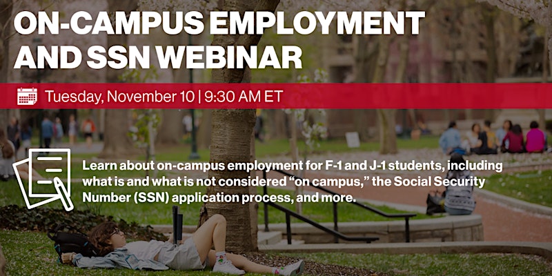 Event image for On-Campus Employment webinar reading 'Learn about on-campus employment for F-1 and J-1 students, including what is and what is not considered 'on campus', the Social Security Number (SSN) application process, and more.'