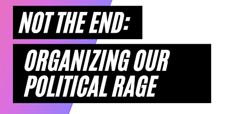 Not the End: Organizing Our Political Rage primary image