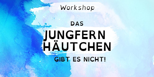 Workshop: „DAS JUNGFERNHÄUTCHEN GIBT ES NICHT“