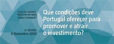 Imagem principal de "Que condições deve Portugal oferecer para promover e atrair o investimento?” - Ciclo de Debates "Investir no Mar. Como e Porquê?"
