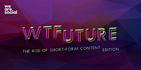 WTFuture / The Rise of Short-form Content