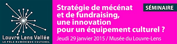 Séminaire Louvre Lens Vallée " Stratégie de mécénat et de fundraising, une innovation pour un équipement culturel ? "