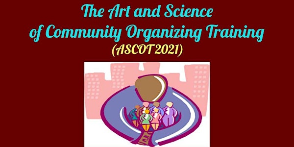 2021 ART & SCIENCE OF COMMUNITY ORGANIZING TRAINING (ASCOT) SERIES