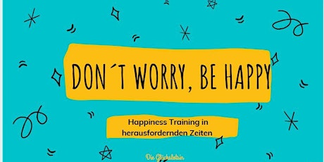 Don´ t worry, be happy. Happiness Training in herausfordernden Zeiten