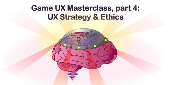 Game UX Masterclass - Part 4/4: UX Strategy & Ethics