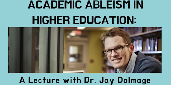 Academic Ableism in Higher Education: A Lecture with Dr. Jay Dolmage
