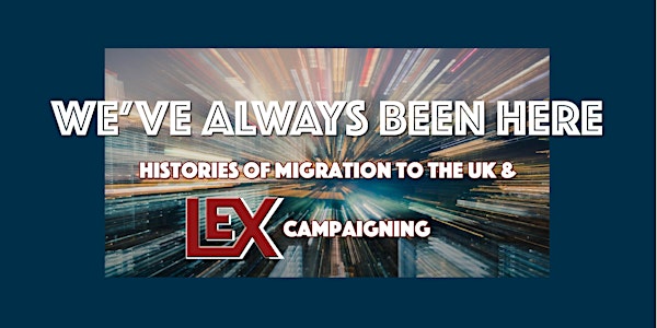 We've Always Been Here: Histories of Migration to the UK & LEx Campaigning