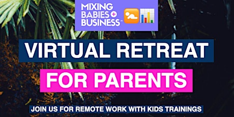 Mixing Babies And Business™: Remote Work (Virtual) Retreat For Parents