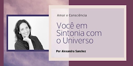 Imagem principal do evento Amor & Consciência - Você em Sintonia com o Universo por Alexandra Sanchez