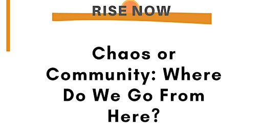 RISE Now: Chaos or Community: Where Do We Go From Here? primary image