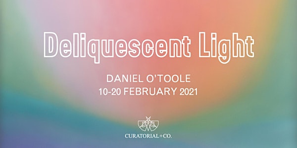 Daniel O'Toole | Deliquescent Light | Curatorial+Co.