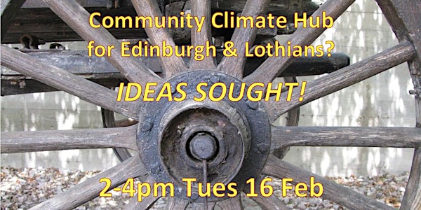Community Climate Hub: Edinburgh + Lothians? YOUR IDEAS! 2-4pm Tues 16 Feb