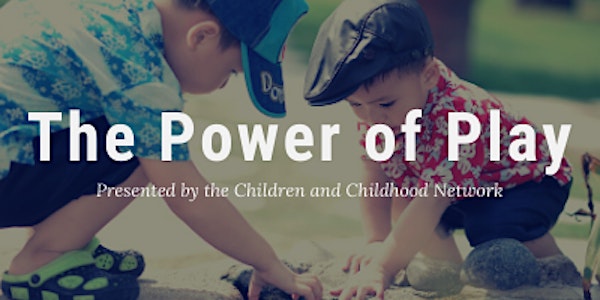 The Children and Childhood Network Presents: The Power of Play Reboot