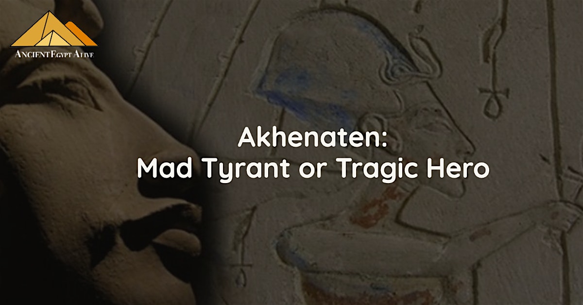 Egypt’s King Akhenaten: Mad Tyrant or Tragic Hero