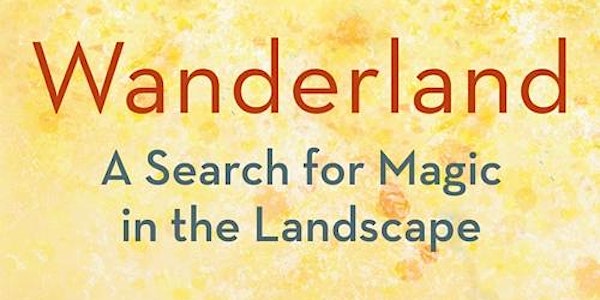 Wanderland:  A Search for Magic in the Landscape