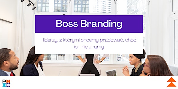 Boss Branding - liderzy, z którymi chcemy pracować, choć ich nie znamy.