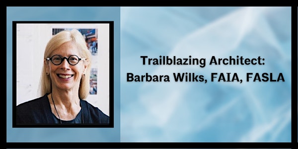 Trailblazing Architect:  Barbara Wilks, FAIA, FASLA
