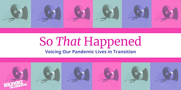 So That Happened: Voicing Our Pandemic Lives in Transition