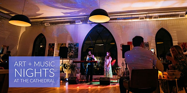 ART + MUSIC NIGHTS  AT THE CATHEDRAL