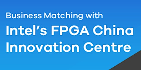 China Business Matching - Intel's FPGA China Innovation Centre primary image