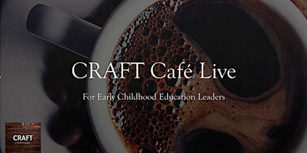 CRAFT Cafe LIVE!!! For Leaders of Early Childhood Education Businesses