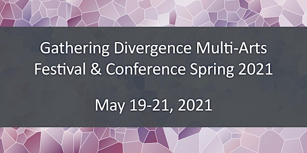 Gathering Divergence Multi-Arts Festival & Conference Spring 2021