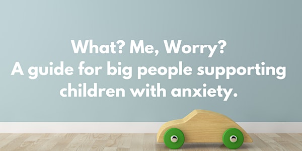 What? Me Worry? A Guide For Big People Supporting Children With Anxiety