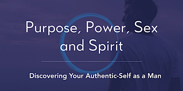 Purpose, Power, Sex and Spirit - Discovering Your Authentic Self as a Man