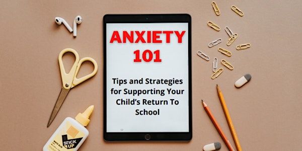 ANXIETY 101-Tips & Strategies for Supporting Your Child’s Return To School