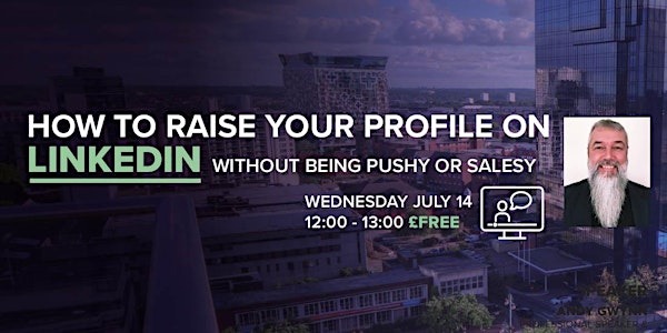 How to Raise Your Profile on LinkedIn Without Being Pushy or Salesy