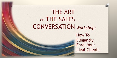 THE ART OF THE SALES CONVERSATION How To Elegantly Enrol Your Ideal Clients primary image