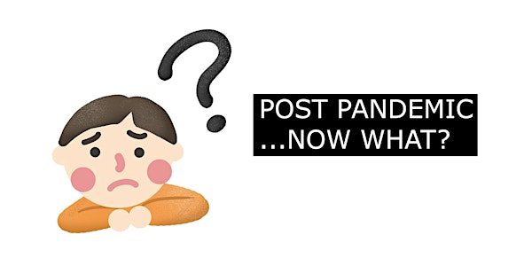 POST PANDEMIC, NOW WHAT?