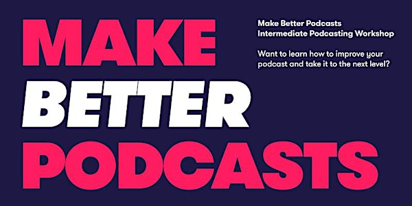 Make Better Podcasts -  Intermediate Podcasting Workshop