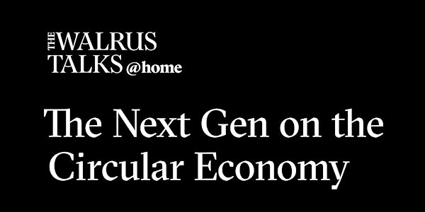 The Walrus Talks at Home: The Next Gen on the Circular Economy