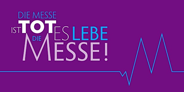 Die Messe ist tot – es lebe die Messe!