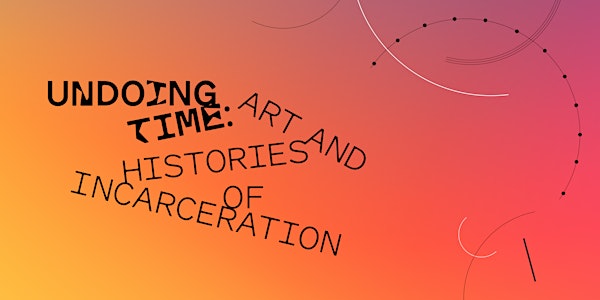 Programming  |  Undoing Time: Art and Histories of Incarceration
