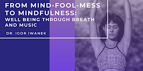 FROM MIND-FOOL-MESS TO MINDFULNESS: Well-Being through Breath & Music